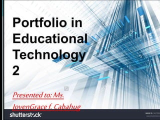 Portfolio in
Educational
Technology
2
Presentedto:Ms.
JovenGracef.Cabahug
 