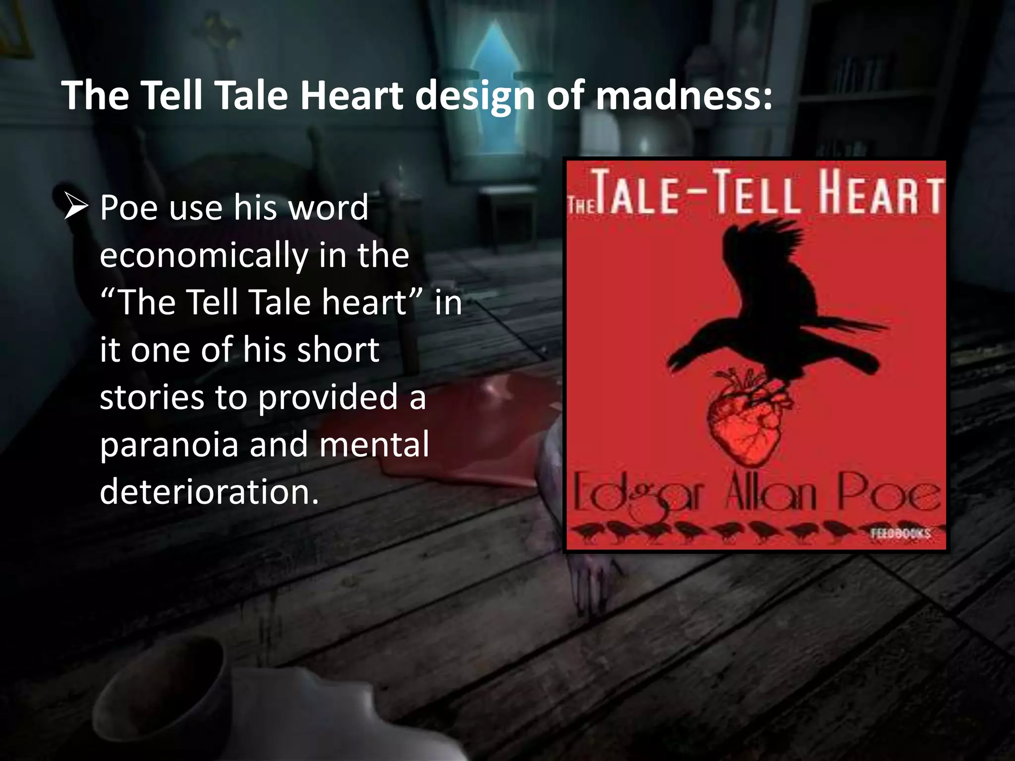 The Tell Tale Heart design of madness:
 Poe use his word
economically in the
“The Tell Tale heart” in
it one of his short
stories to provided a
paranoia and mental
deterioration.
 