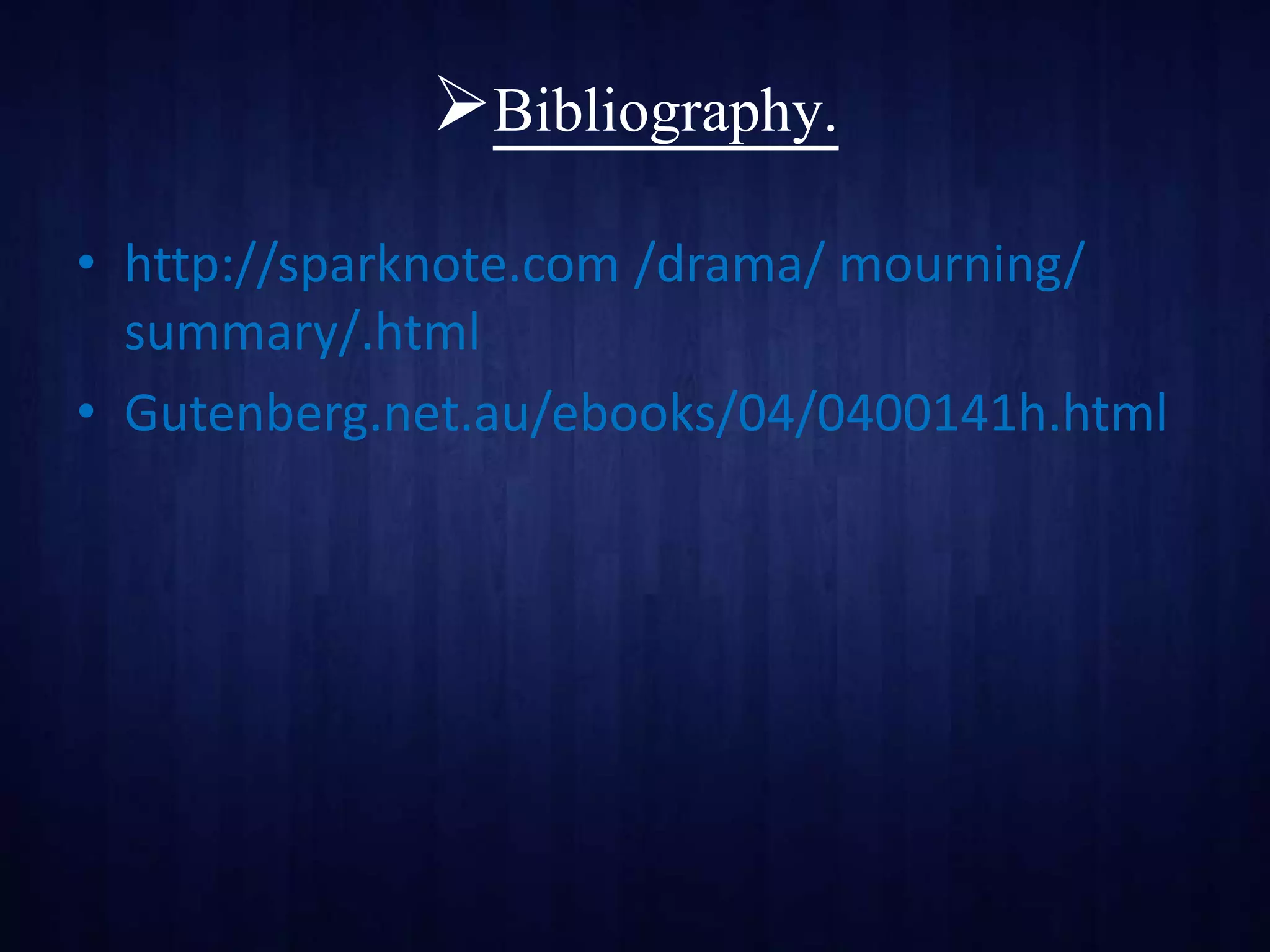Bibliography.
• http://sparknote.com /drama/ mourning/
summary/.html
• Gutenberg.net.au/ebooks/04/0400141h.html
 