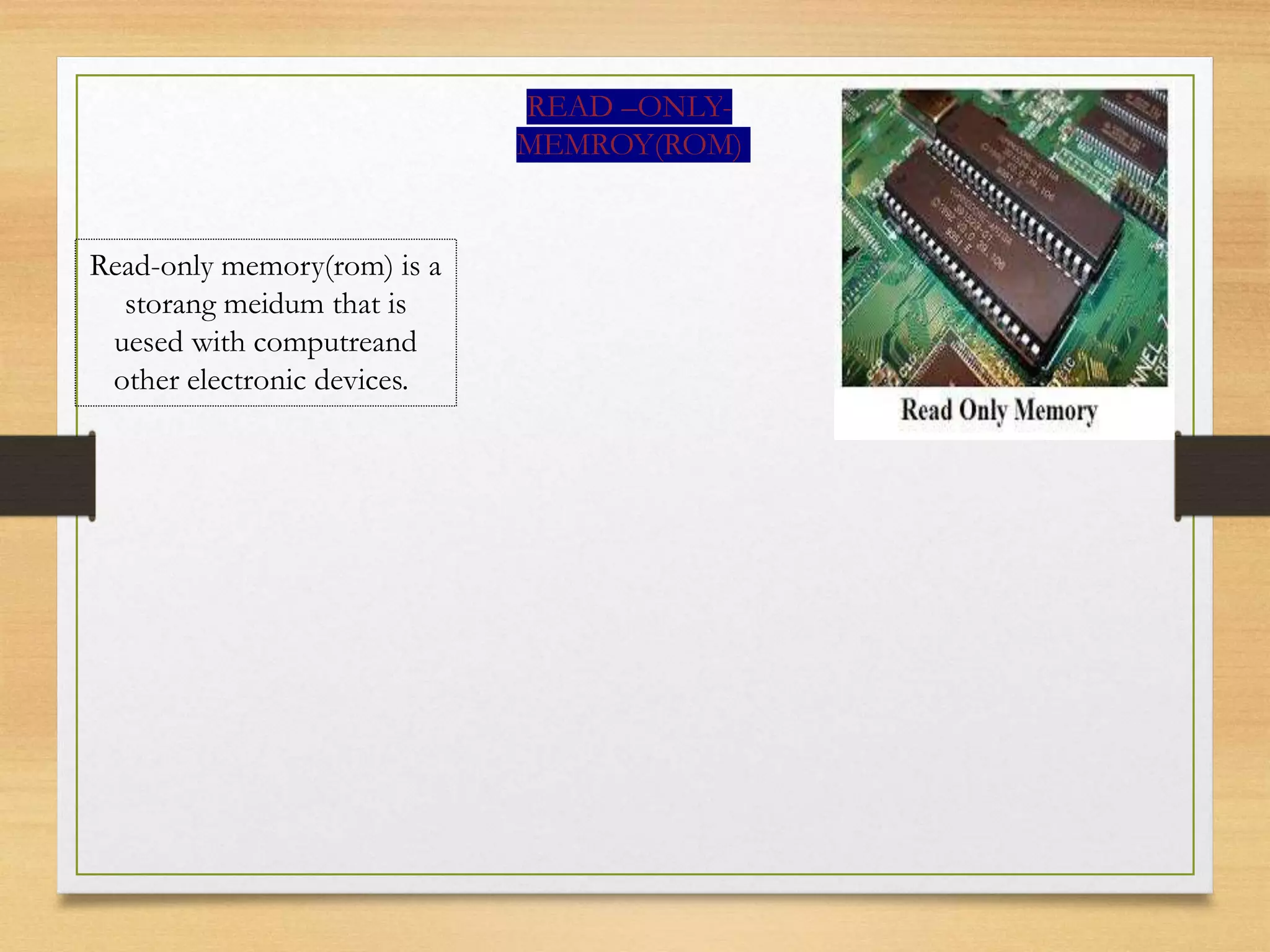 READ –ONLY-
MEMROY(ROM)
Read-only memory(rom) is a
storang meidum that is
uesed with computreand
other electronic devices.
 