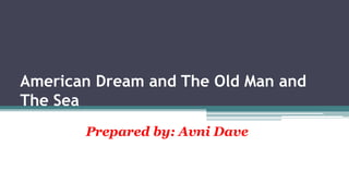 American Dream and The Old Man and
The Sea
Prepared by: Avni Dave
 