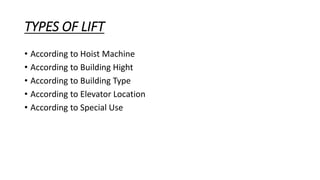 TYPES OF LIFT
• According to Hoist Machine
• According to Building Hight
• According to Building Type
• According to Elevator Location
• According to Special Use
 