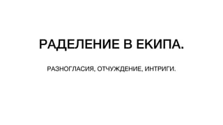 РАДЕЛЕНИЕ В ЕКИПА.
РАЗНОГЛАСИЯ, ОТЧУЖДЕНИЕ, ИНТРИГИ.
 