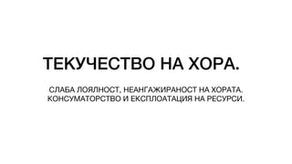 ТЕКУЧЕСТВО НА ХОРА.
СЛАБА ЛОЯЛНОСТ, НЕАНГАЖИРАНОСТ НА ХОРАТА.
КОНСУМАТОРСТВО И ЕКСПЛОАТАЦИЯ НА РЕСУРСИ.
 