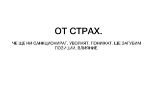 ОТ СТРАХ.
ЧЕ ЩЕ НИ САНКЦИОНИРАТ. УВОЛНЯТ, ПОНИЖАТ. ЩЕ ЗАГУБИМ
ПОЗИЦИИ, ВЛИЯНИЕ.
 