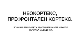НЕОКОРТЕКС,
ПРЕФРОНТАЛЕН КОРТЕКС.
ЗОНИ НА РЕШЕНИЯТА. МНОГО ВАРИАНТИ, ИЗХОДИ.
ПЕЧАЛБА ЗА ВСИЧКИ.
 