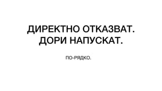 ДИРЕКТНО ОТКАЗВАТ.
ДОРИ НАПУСКАТ.
ПО-РЯДКО.
 