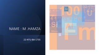 NAME : M .HAMZA
22-NTU-BA-1735
 