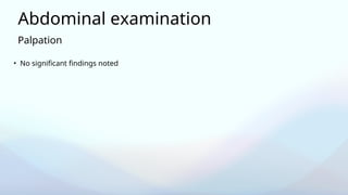 Palpation
Abdominal examination
• No significant findings noted
 