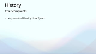 Chief complaints
History
• Heavy menstrual bleeding since 2 years
 
