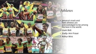 Athletes
• Jamaica's track and
field athletes are
acknowledged to be among
the best in the world.
• Usain Bolt
• Shelly- Ann Fraser
• Arthur Wint
 