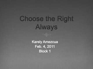 Choose the Right Always Karely Amezcua Feb. 4, 2011 Block 1 
