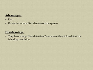 Advantages:
Fast
Do not introduce disturbances on the system
Disadvantage:
They have a large Non-detection Zone where they fail to detect the
islanding condition.
 