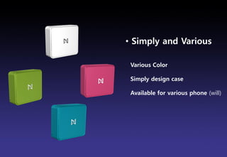 • Simply and Various

 Various Color

 Simply design case

 Available for various phone (will)




                 Brand Planning Team
 