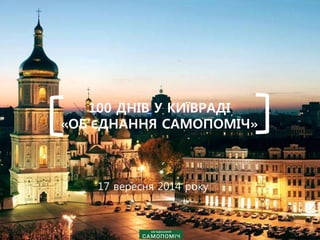 100 ДНIВ У КИЇВРАДI 
«ОБ’ЄДНАННЯ САМОПОМIЧ» 
17 вересня 2014 року 
 