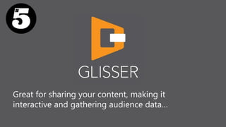 Great for sharing your content, making it
interactive and gathering audience data…
 