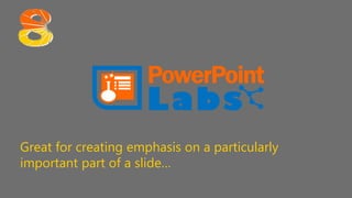 Great for creating emphasis on a particularly
important part of a slide…
 