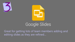 Great for getting lots of team members adding and
editing slides as they are refined…
 