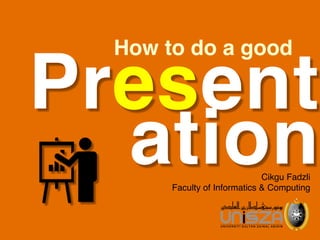 How to do a good
Cikgu Fadzli
Faculty of Informatics & Computing
Present
ation
 