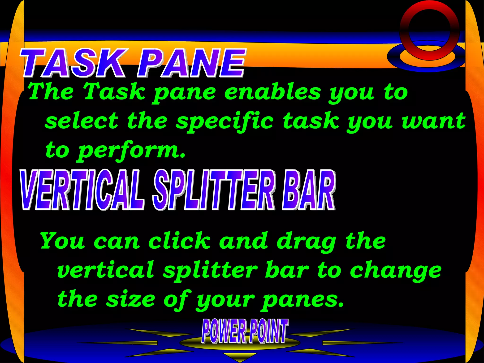 The Task pane enables you to select the specific task you want to perform.  POWER POINT TASK PANE VERTICAL SPLITTER BAR You can click and drag the vertical splitter bar to change the size of your panes.   