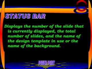 Displays the number of the slide that is currently displayed, the total number of slides, and the name of the design template in use or the name of the background.  POWER POINT STATUS BAR 