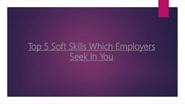 top 5 soft skills which employers seek in you employers seek