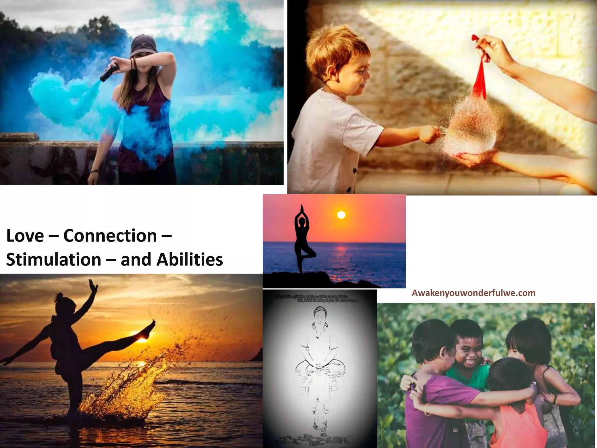 Awakenyouwonderfulwe.com
Love – Connection –
Stimulation – and Abilities
 