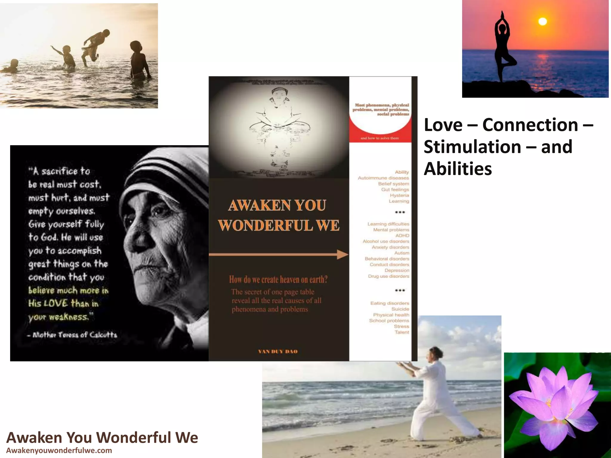 Awaken You Wonderful We
Awakenyouwonderfulwe.com
Love – Connection –
Stimulation – and
Abilities
 