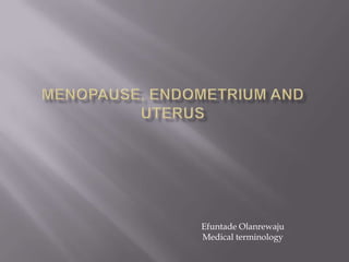 Menopause, Endometrium and Uterus Efuntade Olanrewaju Medical terminology  