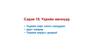 Сэдэв 10. Үхрийн өвчнүүд
• Үхрийн хорт салст халуурал
• дуут хавдар
• Үхрийн вируст диарей
 