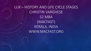 LUX – HISTORY AND LIFE CYCLE STAGES
CHRISTIN VARGHESE
S2 MBA
(MACFAST)
KERALA, INDIA
WWW.MACFAST.ORG
 