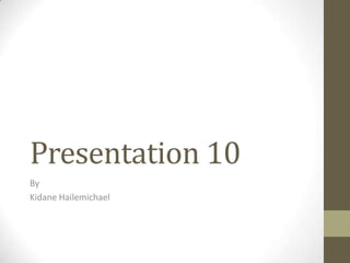 Presentation 10
By
Kidane Hailemichael
 