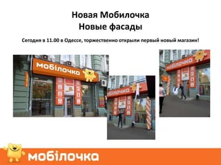 Новая Мобилочка
                    Новые фасады
Сегодня в 11.00 в Одессе, торжественно открыли первый новый магазин!
 