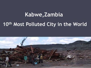 10th Most Polluted City in the World
Kabwe,Zambia
 