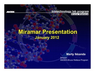 biotechnology lab program




          Miramar Presentation
               January 2012



                                   Marty Ikkanda
                              Director:
                              AMGEN-Bruce Wallace P
                              AMGEN B     W ll    Program


V.1.2.2
 