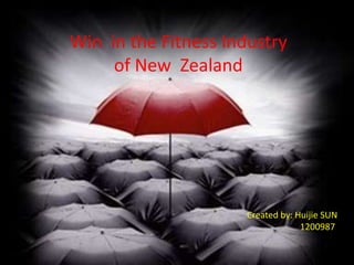 Win in the Fitness Industry
     of New Zealand




                      Created by: Huijie SUN
                                   1200987
 