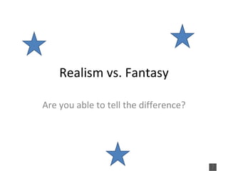 Realism vs. Fantasy Are you able to tell the difference? 