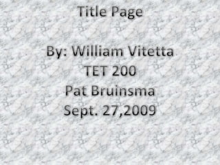 Title Page By: William Vitetta TET 200 Pat Bruinsma Sept. 27,2009 