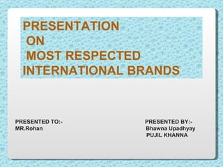 PRESENTATION ON MOST RESPECTED INTERNATIONAL BRANDS PRESENTED TO:-  PRESENTED BY:- MR.Rohan  Bhawna Upadhyay PUJIL KHANNA 