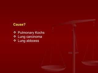 Cause?  Pulmonary Kochs  Lung carcinoma Lung abbcess  