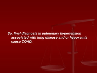 So, final diagnosis is pulmonary hypertension associated with lung disease and or hypoxemia cause COAD. 