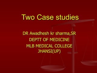 DR Awadhesh kr sharma,SR DEPTT OF MEDICINE MLB MEDICAL COLLEGE JHANSI(UP) Two Case studies 