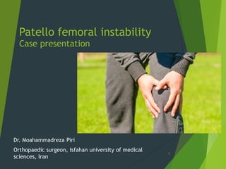 Patello femoral instability
Case presentation
Dr. Moahammadreza Piri
Orthopaedic surgeon, Isfahan university of medical
sciences, Iran
1
 