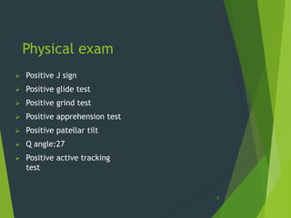Physical exam
 Positive J sign
 Positive glide test
 Positive grind test
 Positive apprehension test
 Positive patellar tilt
 Q angle:27
 Positive active tracking
test
3
 