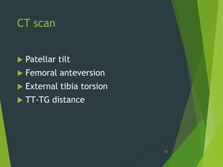 CT scan
 Patellar tilt
 Femoral anteversion
 External tibia torsion
 TT-TG distance
30
 