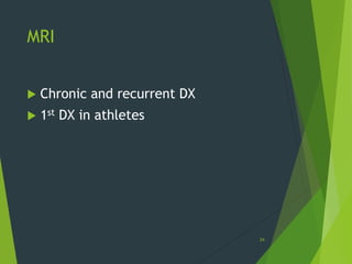 MRI
 Chronic and recurrent DX
 1st DX in athletes
34
 