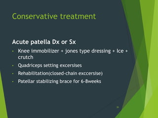 Conservative treatment
Acute patella Dx or Sx
• Knee immobilizer + jones type dressing + Ice +
crutch
• Quadriceps setting excersises
• Rehabilitation(closed-chain exccersise)
• Patellar stabilizing brace for 6-8weeks
36
 