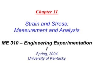 Chapter 11
Strain and Stress:
Measurement and Analysis
ME 310 – Engineering Experimentation
I
Spring, 2004
University of Kentucky
 