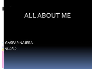 . ALL ABOUT ME GASPAR NAJERA 9/12/10 