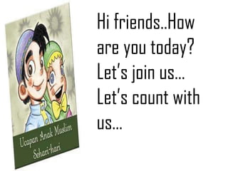Hi friends..How
are you today?
Let’s join us…
Let’s count with
us…
 